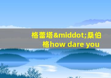 格蕾塔·桑伯格how dare you